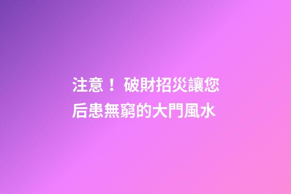 注意！破財招災讓您后患無窮的大門風水